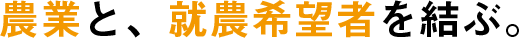 農業と、就農希望者を結ぶ。