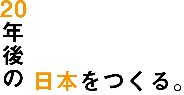 20年後の日本をつくる。