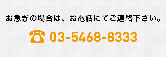 お急ぎの場合は、お電話にてご連絡ください。03-5468-8333
