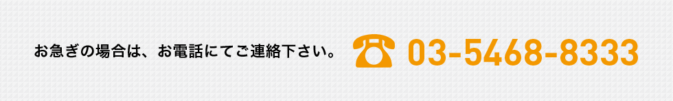 お急ぎの場合は、お電話にてご連絡ください。03-5468-8333